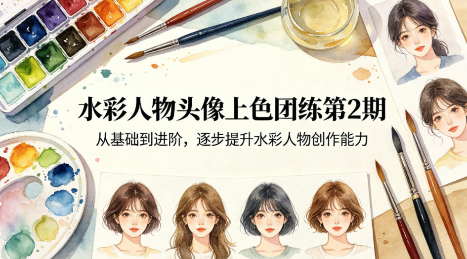 水彩人物头像上色团练第2期，从基础到进阶，逐步提升水彩人物创作能力-轻创终点站