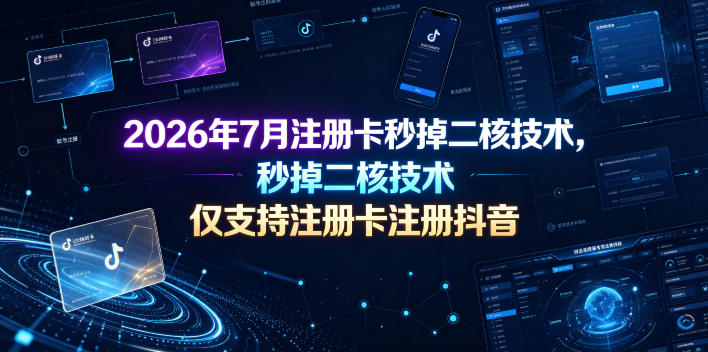 2026年7月注册卡秒掉二核技术,仅支持注册卡注册抖音-轻创终点站