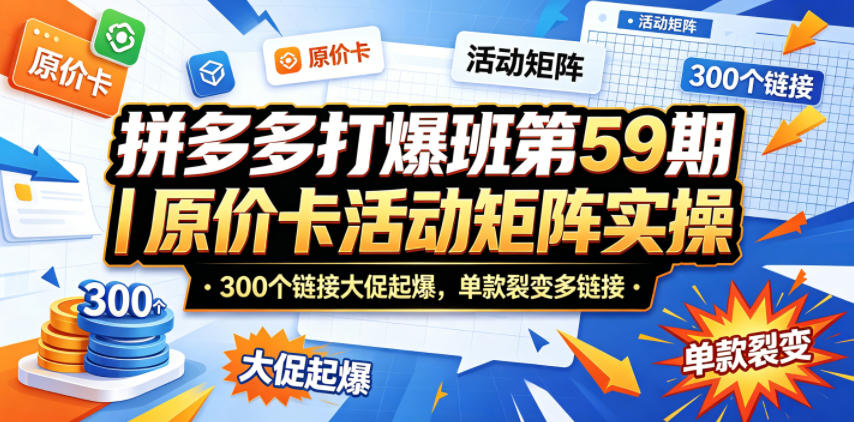 拼多多打爆班第59期｜原价卡活动矩阵实操，300个链接大促起爆，单款裂变多链接-轻创终点站