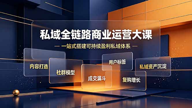 私域全链路商业运营大课,内容打造社群模型成交漏斗,一站式搭建可持续盈利私域体系-轻创终点站
