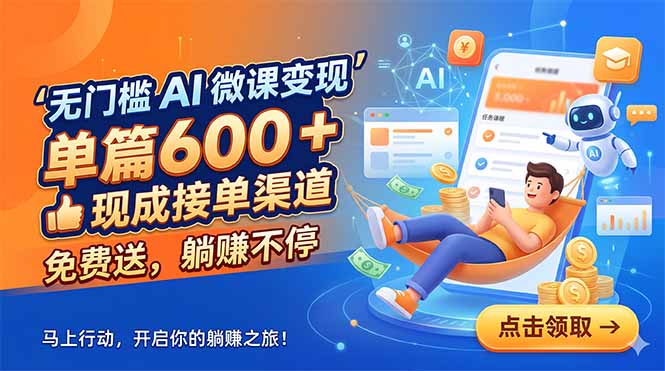无门槛 AI 微课变现，单篇600 + 现成接单渠道，免费送，躺赚不停-轻创终点站