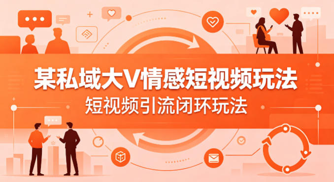 某私域大V情感短视频玩法，短视频引流闭环玩法-轻创终点站