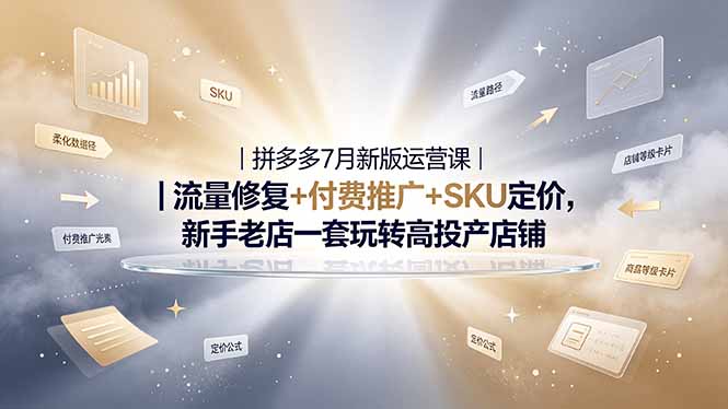 2026拼多多掘金运营私教大课-7月,流量推广定价申诉全覆盖,一套打法稳定店铺长期出单-轻创终点站