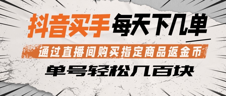 抖音买手 通过直播间购买指定商品返金币 每天几单 轻松几百块-轻创终点站