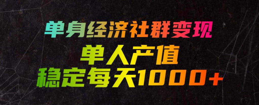 单身经济社群变现玩法，单人产值稳定每天1000+，门槛低好上手，稳定可持续【揭秘】-轻创终点站