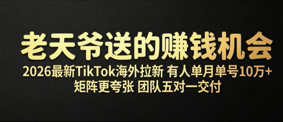 老天爷送的賺钱机会！2026最新TikTok海外拉新，有人单月单号10W+，矩阵更夸张，团队交付【揭秘】-轻创终点站