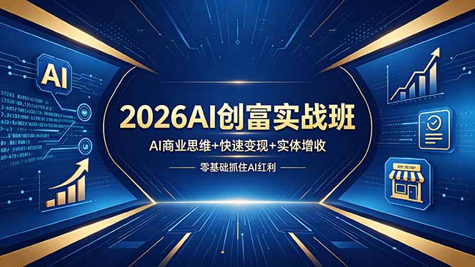 2026AI创富实战班，AI商业思维+快速变现+实体增收，零基础抓住AI红利-轻创终点站