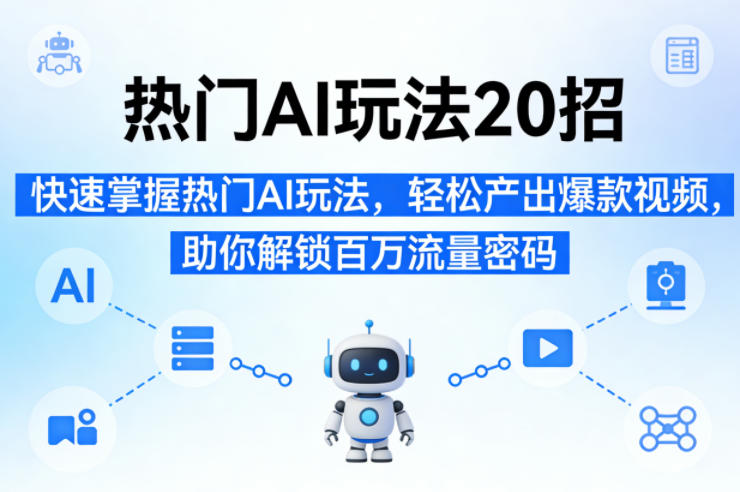 热门AI玩法20招，快速掌握热门AI玩法，轻松产出爆款视频，助你解锁百万流量密码-轻创终点站