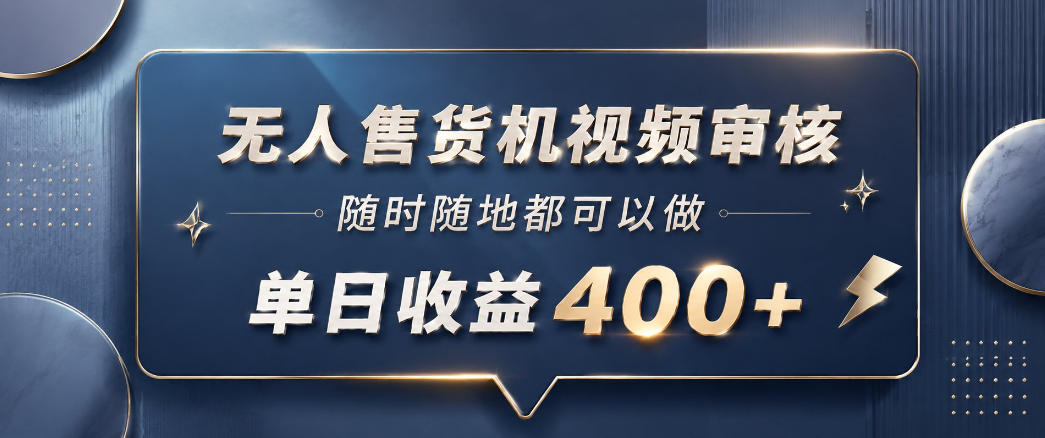 无人售货机视频审核，一部手机随时随地都可以做，10秒一单，单日收益400+【揭秘】-轻创终点站