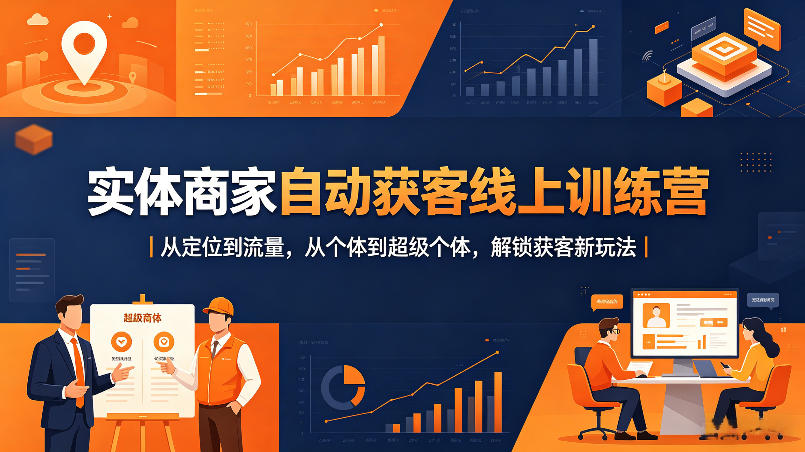实体商家自动获客线上训练营｜从定位到流量，从个体到超级个体，解锁获客新玩法-轻创终点站