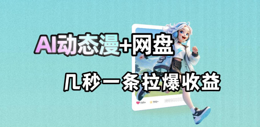 最新AI动态漫+网盘，AI赋能网盘拉新，几秒一条拉爆收益-轻创终点站