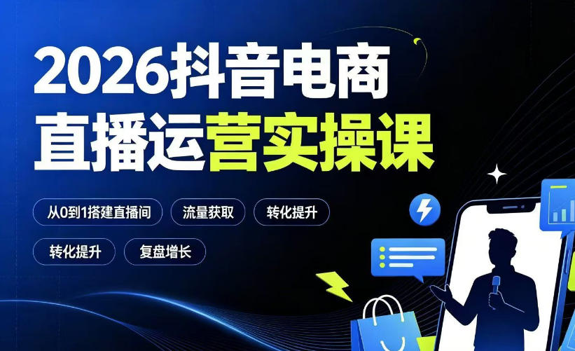2026抖音电商直播运营实操课:从0到1搭建直播间,掌握流量获取、千川投放、转化提升与复盘增长-轻创终点站