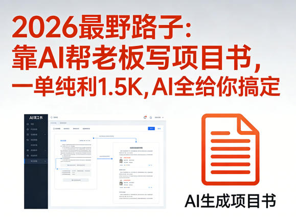 2026最野路子：靠AI帮老板写项目书，一单纯利1.5K，AI全给你搞定-轻创终点站