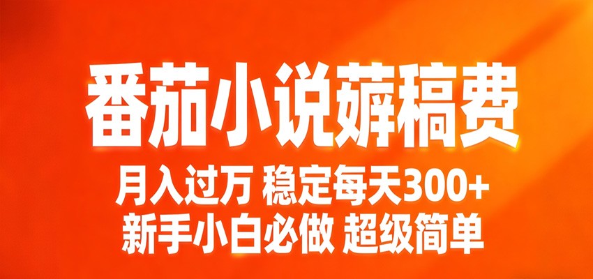 番茄小说赚稿费稳定300+每天，实操落地两年，新手小白必做，超级简单！-轻创终点站