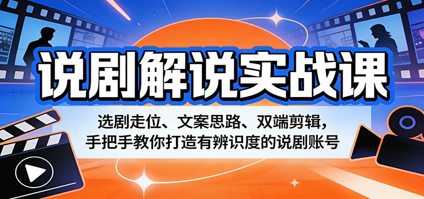 说剧解说实战课：选剧走位、文案思路、双端剪辑，手把手教你打造有辨识度的说剧账号-轻创终点站