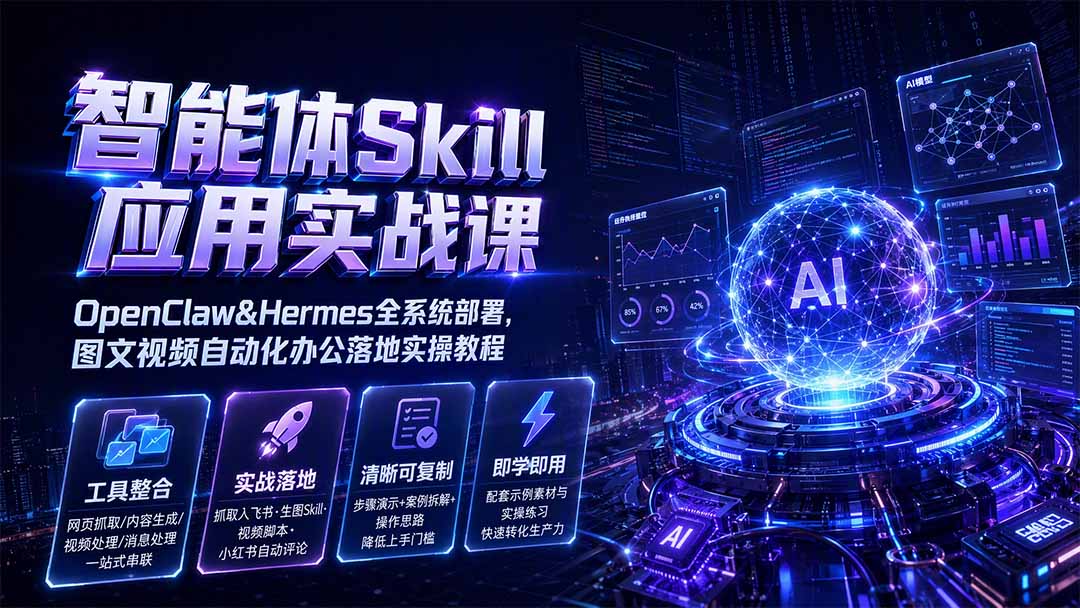 智能体Skill应用实战课:OpenClaw&Hermes全系统部署,图文视频自动化办公落地实操教程-轻创终点站