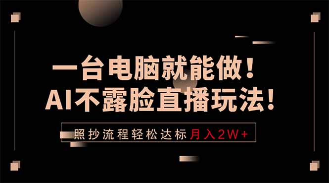一台电脑就能做!AI不露脸直播玩法,照抄流程轻松达标月入2W+-轻创终点站