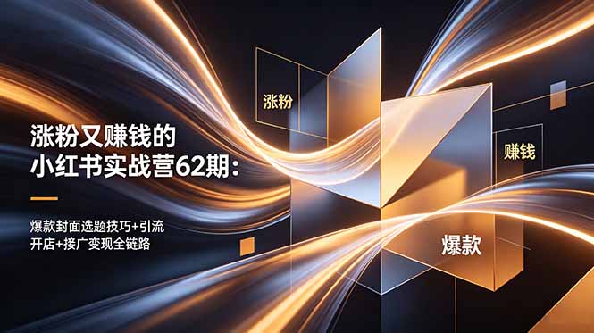 涨粉又赚钱的小红书实战营62期：爆款封面选题技巧+引流开店+接广变现全链路-轻创终点站