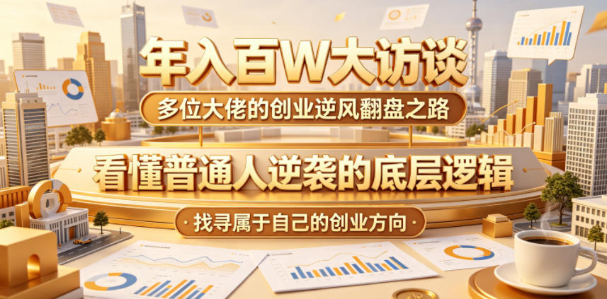 年入百W大访谈，多位大佬的创业逆风翻盘之路，看懂普通人逆袭的底层逻辑，找寻属于自己的创业方向-轻创终点站