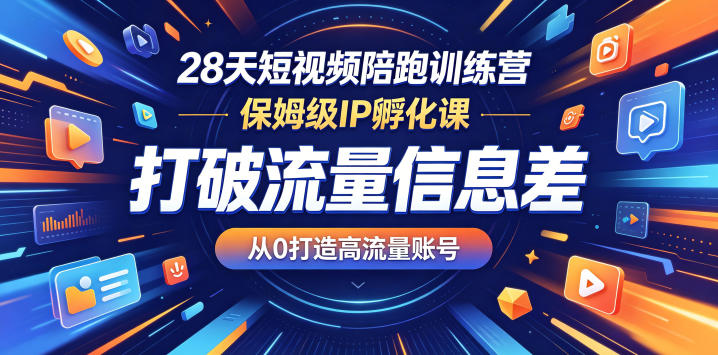 28天短视频陪跑训练营，保姆级IP孵化课，打破流量信息差，从0打造高流量账号-轻创终点站