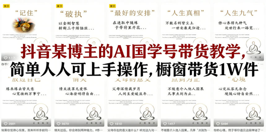 抖音某博主的AI国学号带货教学，简单人人可上手操作，橱窗带货1W件-轻创终点站