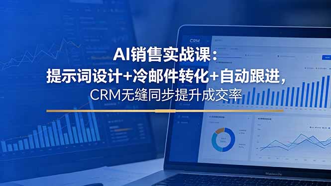 AI销售实战课：提示词设计+冷邮件转化+自动跟进，CRM无缝同步提升成交率-轻创终点站