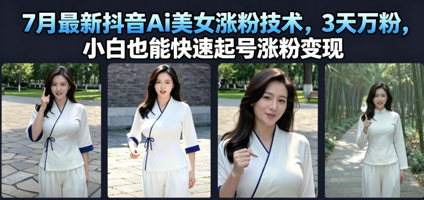 7月最新抖音Ai美女涨粉技术,3天万粉,小白也能快速起号涨粉变现-轻创终点站