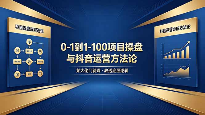 0-1到1-100怎么建？某大佬门徒课教透项目操盘底层逻辑+抖音运营必成方法论-轻创终点站