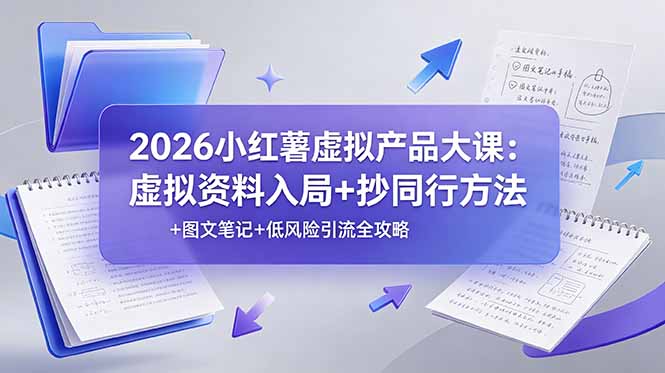 2026小红薯虚拟产品大课:虚拟资料入局+抄同行方法+图文笔记+低风险引流全攻略-轻创终点站