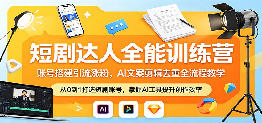 短剧达人全能训练营：账号搭建引流涨粉，AI 文案剪辑去重全流程教学-轻创终点站