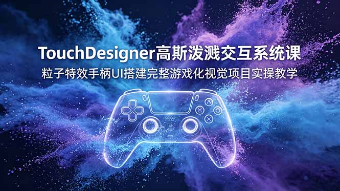 TouchDesigner高斯泼溅交互系统课,粒子特效手柄UI搭建完整游戏化视觉项目实操教学-轻创终点站
