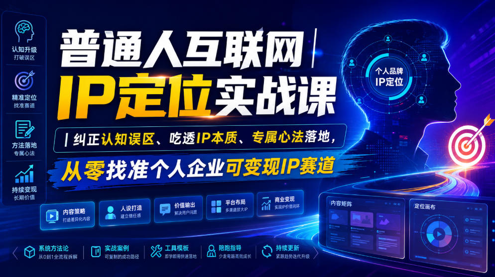 普通人互联网IP定位实战课|纠正认知误区、吃透IP本质、专属心法落地,从零找准个人企业可变现IP赛道-轻创终点站