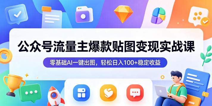公众号流量主爆款贴图变现实战课，零基础AI一键出图，轻松日入100+稳定收益-轻创终点站