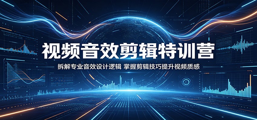 视频音效剪辑特训营：拆解专业音效设计逻辑，掌握剪辑技巧提升视频质感-轻创终点站