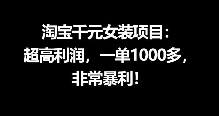 淘宝千元女装项目：超高利润，一单1000多，非常暴利-轻创终点站