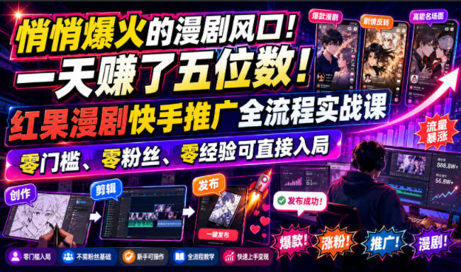 悄悄爆火的漫剧风口!一天賺了五位数!红果漫剧快手推广全流程实战课,零门槛、零粉丝、零经验可直接入局-轻创终点站