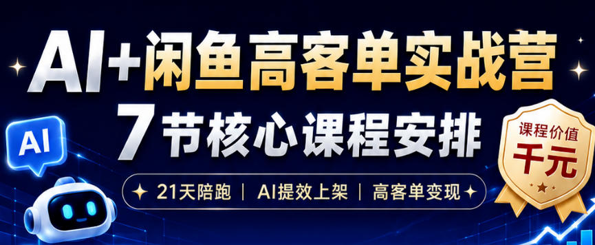 AI+闲鱼高客单实战营,AI提效上架,高客单变现,一台电脑,一部手机,零囤货,15天卖了14W+-轻创终点站