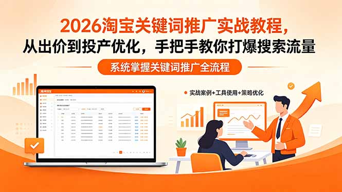 2026淘宝关键词推广实战教程，，从出价到投产优化，手把手教你打爆搜索流量-轻创终点站