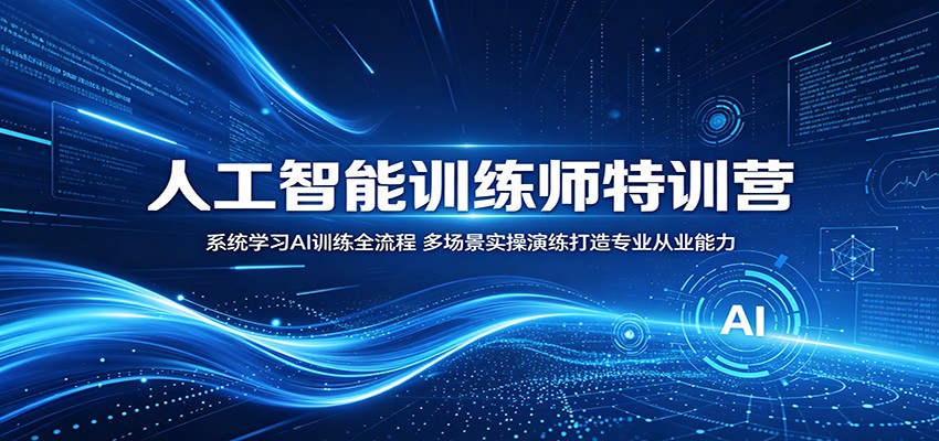 人工智能训练师特训营：系统学习AI训练全流程，多场景实操演练打造专业从业能力-轻创终点站