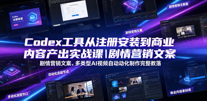 Codex工具从注册安装到商业内容产出实战课|剧情营销文案、多类型AI视频自动化制作完整落地教程-轻创终点站