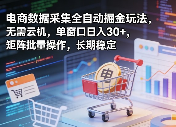 独家电商数据采集全自动掘金玩法,无需云机,单窗口日入30+,矩阵批量操作,长期稳定【揭秘】-轻创终点站
