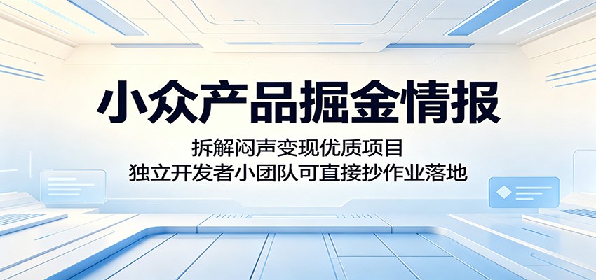 小众产品掘金情报：拆解闷声变现优质项目，独立开发者小团队可直接抄作业落地-轻创终点站