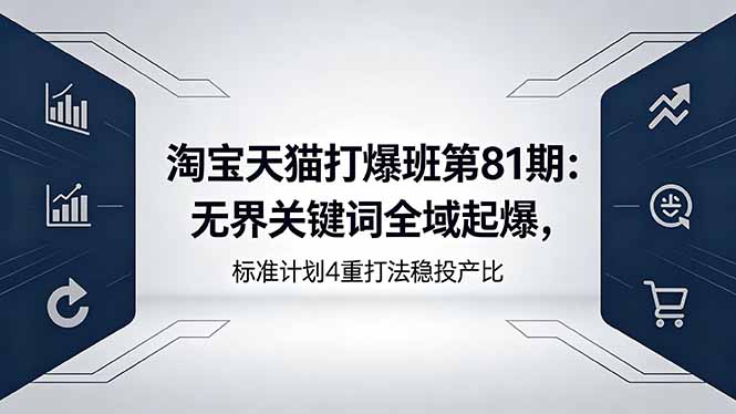 淘宝天猫打爆班第81期：无界关键词全域起爆，标准计划4重打法稳投产比-轻创终点站