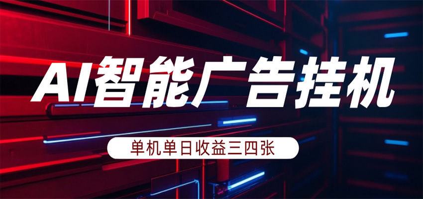 AI智能广告挂机，单机日入三四张，无需人工值守，可矩阵放大操作-轻创终点站