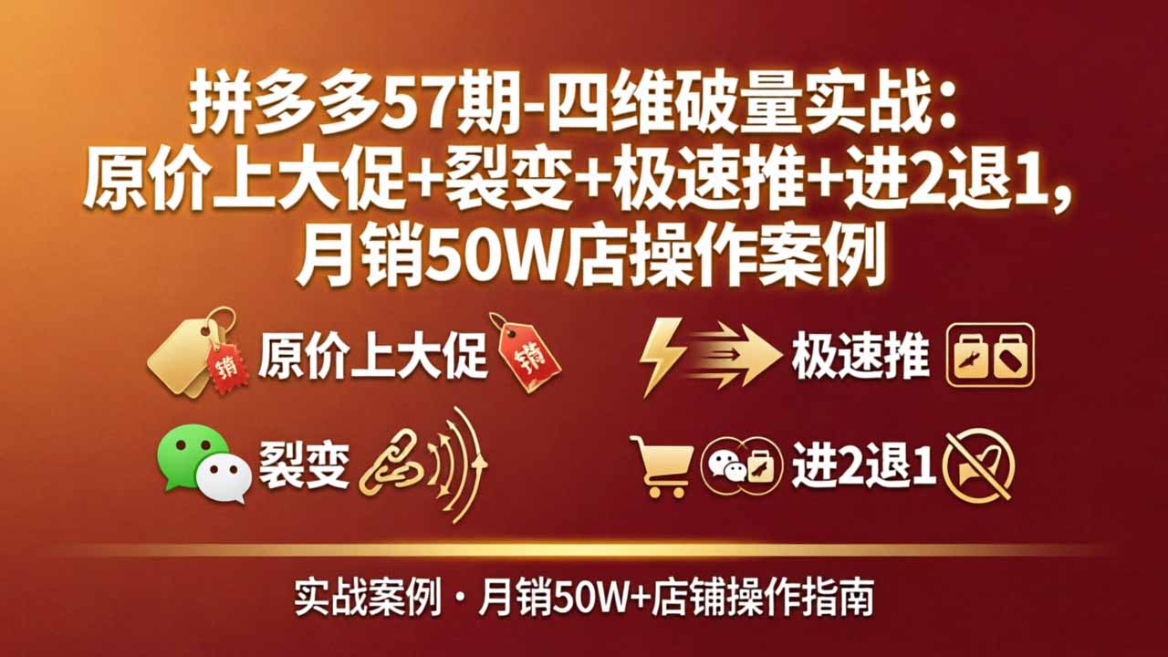 拼多多57期-四维破量实战：原价上大促+裂变+极速推+进2退1，月销50W店操作案例-轻创终点站
