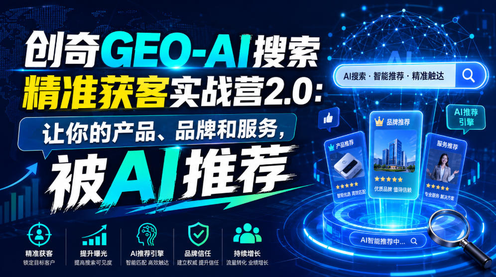 创奇GEO-AI搜索精准获客实战营2.0：让你的产品、品牌和服务，被AI推荐-轻创终点站