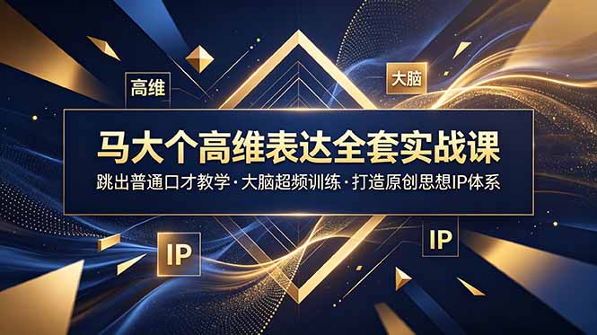 马大个高维表达全套实战课，跳出普通口才教学，大脑超频训练打造原创思想IP体系-轻创终点站
