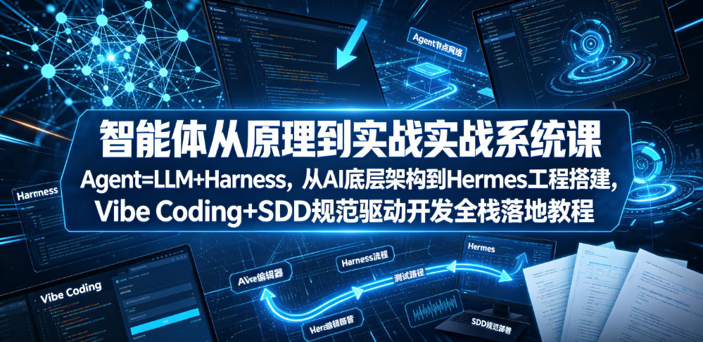 智能体从原理到实战系统课Agent=LLM+Harness，从AI底层架构到Hermes工程搭建，Vibe Coding+SDD规范驱动开发全栈落地教程-轻创终点站
