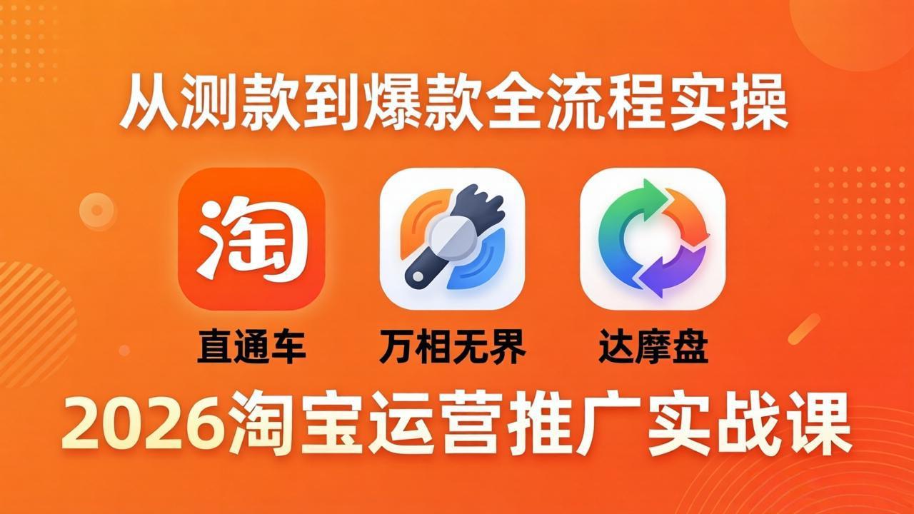 2026淘宝运营推广实战课-更新4月20：直通车 + 万相无界 + 达摩盘，从测款到爆款全流程实操-轻创终点站