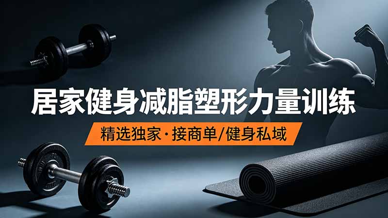 抖音健身热门短视频教学：居家健身减脂塑形力量训练，精选独家，接商单或者健身私域-轻创终点站